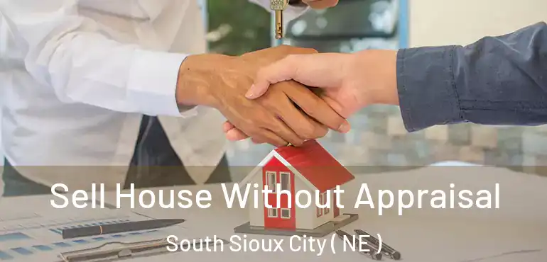  Sell House Without Appraisal South Sioux City ( NE )