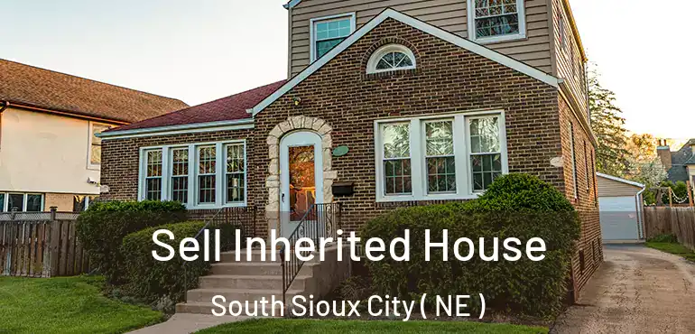  Sell Inherited House South Sioux City ( NE )
