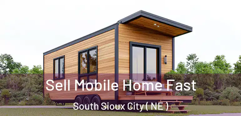  Sell Mobile Home Fast South Sioux City ( NE )